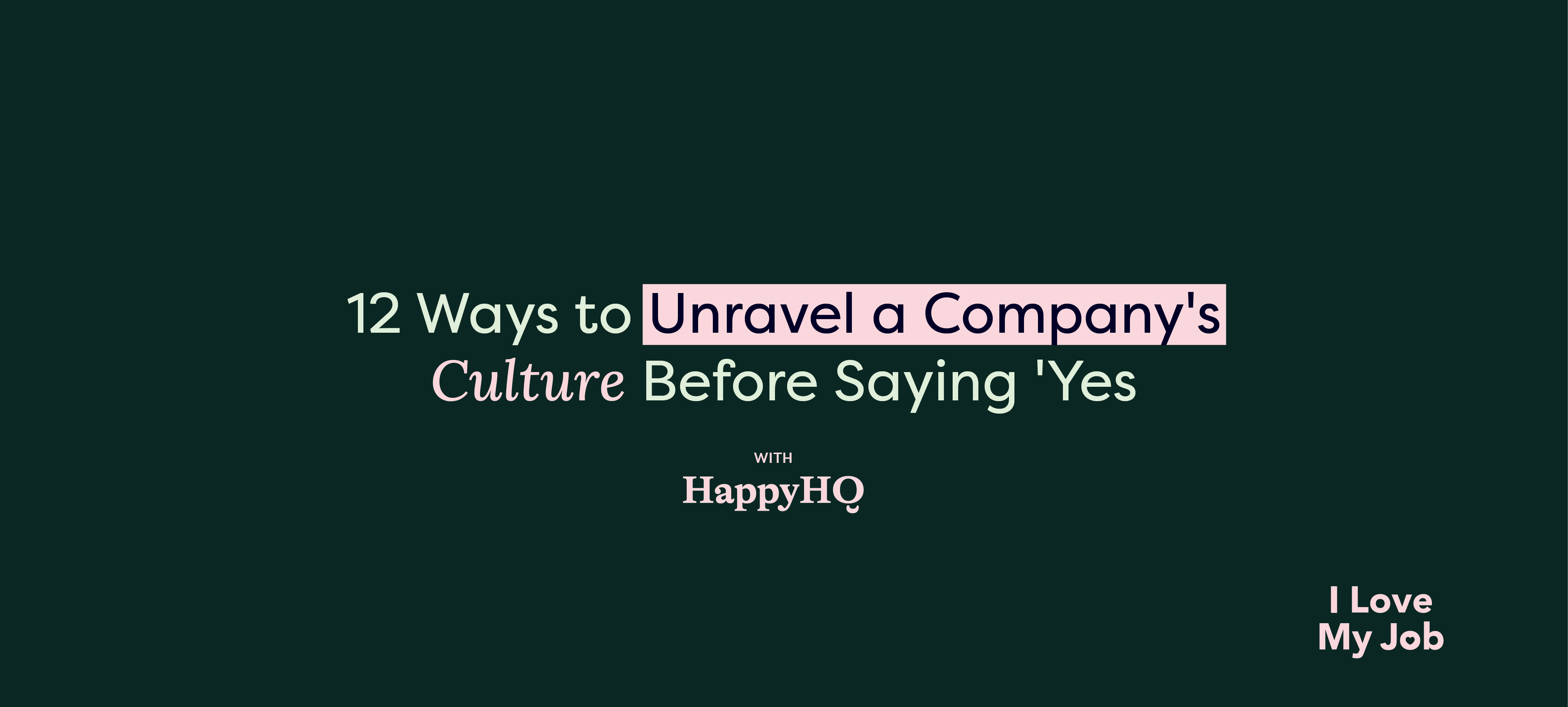 12 Ways to Unravel a Company’s Culture Before Saying ‘Yes’. with HappyHQ and I Love My Job