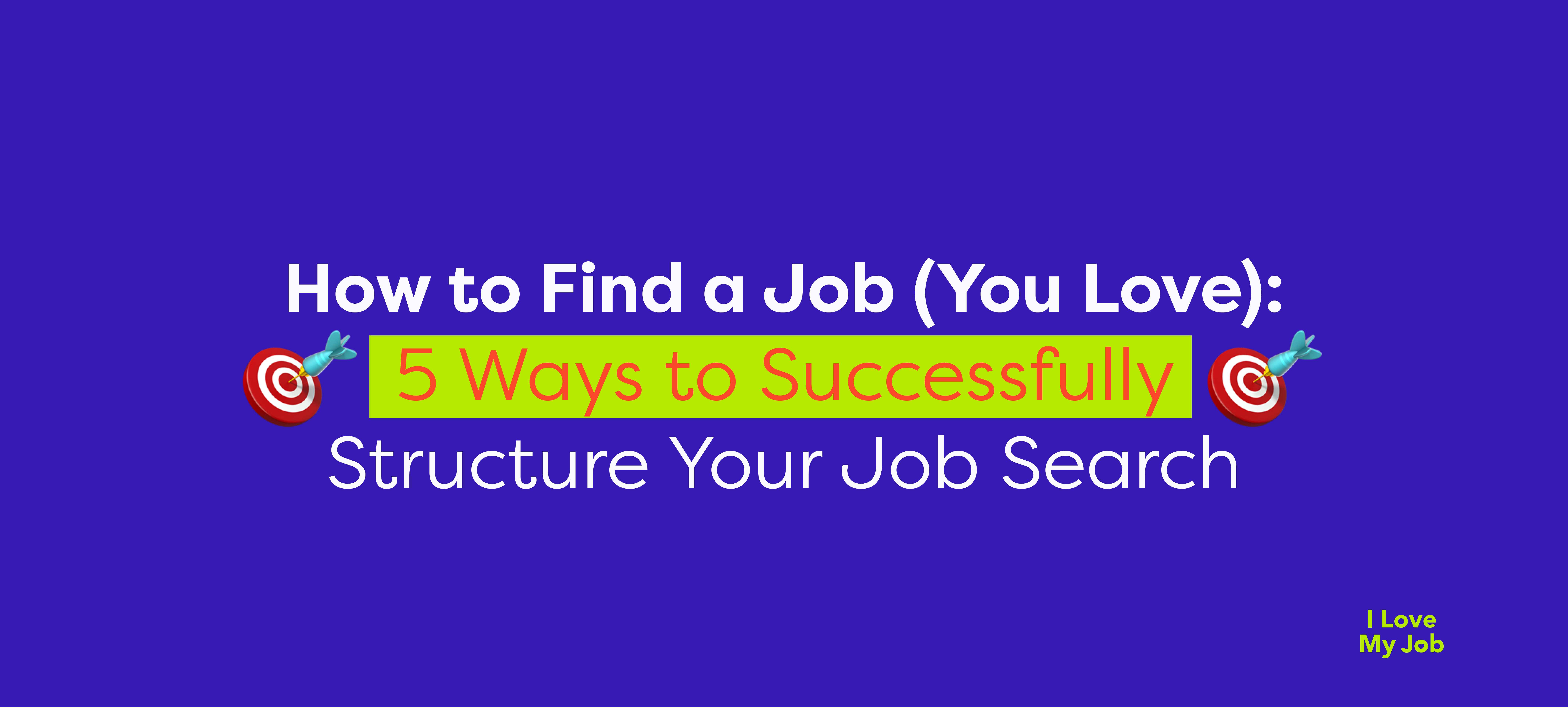 How to Find a Job (You Love): 5 Ways to Successfully Structure Your Job Search